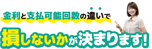 金利と支払可能回数の違いで損しないかが決まります！